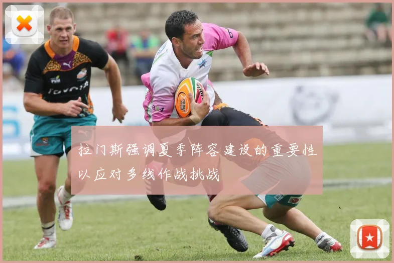 拉门斯强调夏季阵容建设的重要性以应对多线作战挑战