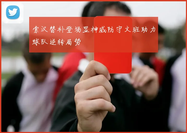 索汉替补登场显神威防守文班助力球队逆转局势