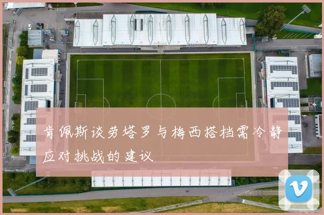 肯佩斯谈劳塔罗与梅西搭档需冷静应对挑战的建议