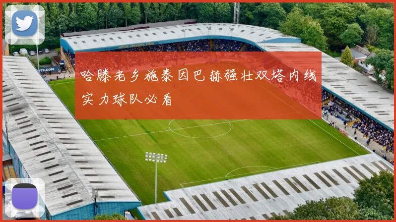 哈滕老乡施泰因巴赫强壮双塔内线实力球队必看