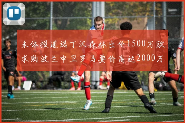 米体报道诺丁汉森林出价1500万欧求购波兰中卫罗马要价高达2000万