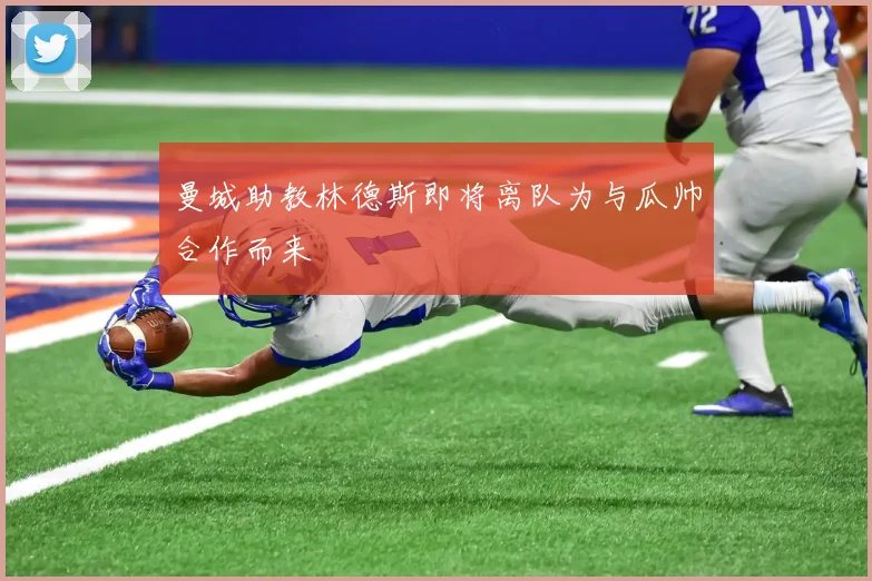 曼城助教林德斯即将离队为与瓜帅合作而来